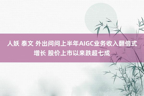人妖 泰文 外出问问上半年AIGC业务收入翻倍式增长 股价上市以来跌超七成