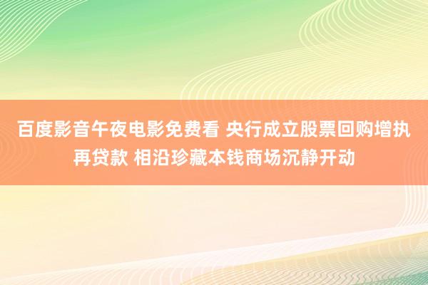 百度影音午夜电影免费看 央行成立股票回购增执再贷款 相沿珍藏本钱商场沉静开动