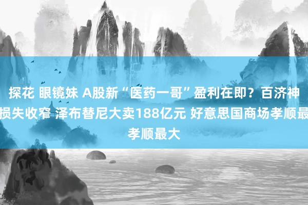 探花 眼镜妹 A股新“医药一哥”盈利在即？百济神州损失收窄 泽布替尼大卖188亿元 好意思国商场孝顺最大
